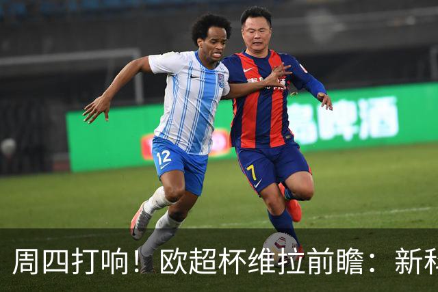 周四打响！欧超杯维拉前瞻：新科欧联冠军 钢铁防守志在复仇巴黎