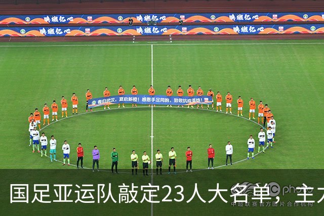 国足亚运队敲定23人大名单，主力框架浮出水面，两大超龄悍将领衔