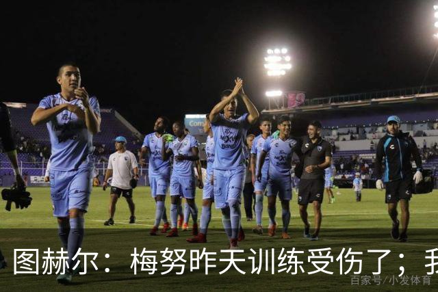 图赫尔：梅努昨天训练受伤了；我认为半决赛后的批评有些过火