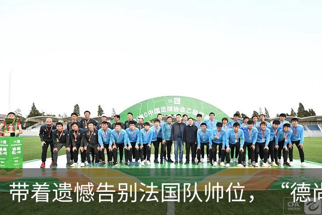 带着遗憾告别法国队帅位，“德尚时代”已留下足够高的标杆