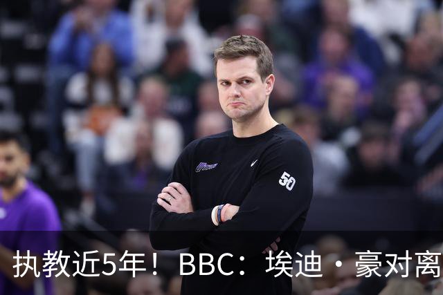 执教近5年！BBC：埃迪·豪对离任纽卡很不舍，但认为自己使命结束