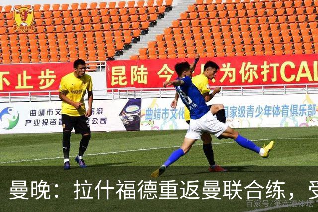 曼晚：拉什福德重返曼联合练，受球迷热情欢迎