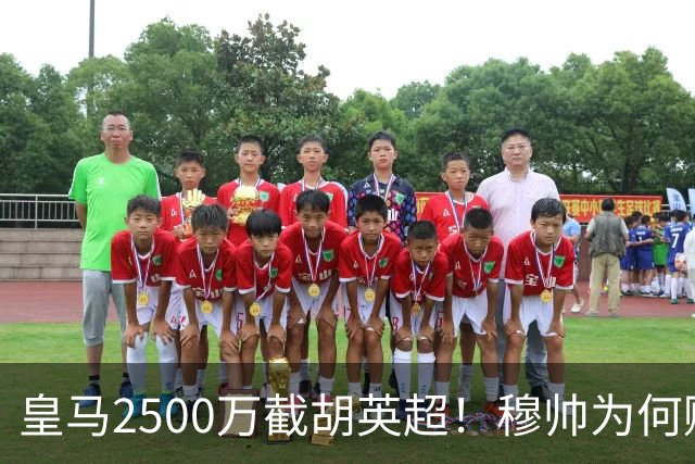 皇马2500万截胡英超！穆帅为何赌上未来押注这个“愣头青”？