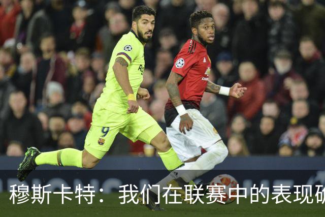 穆斯卡特：我们在联赛中的表现确实不够稳定，足协杯是新的机会