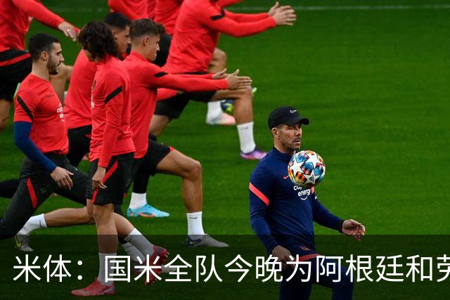 米体：国米全队今晚为阿根廷和劳塔罗加油
