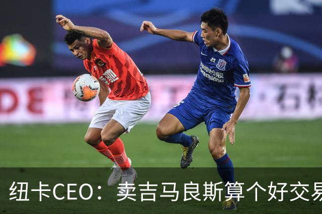 纽卡CEO：卖吉马良斯算个好交易，当然我们希望金额再高一些
