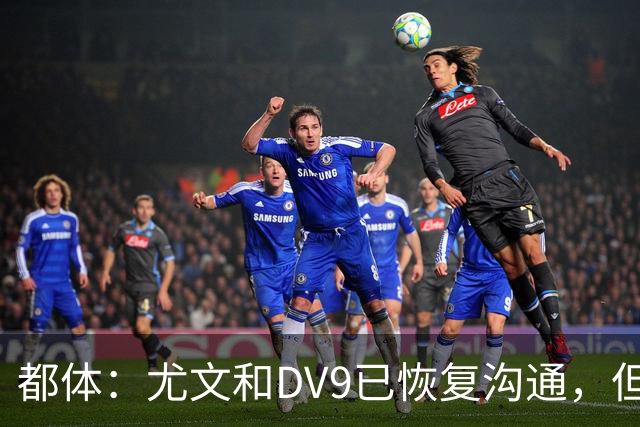 都体：尤文和DV9已恢复沟通，但希望他能做出更大的牺牲