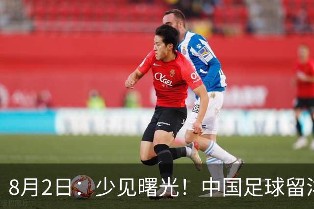 8月2日：少见曙光！中国足球留洋迎来突破，两名小将有望坐稳欧洲职业一线队主力