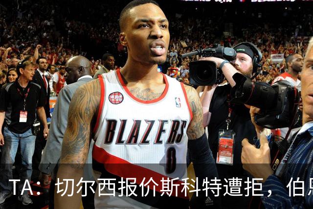 TA：切尔西报价斯科特遭拒，伯恩茅斯预计球员将留队