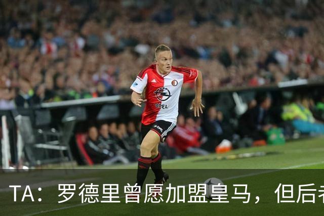 TA：罗德里曾愿加盟皇马，但后者对频繁传闻不满